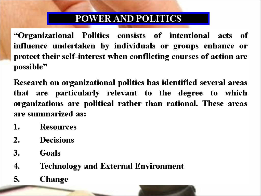 POWER AND POLITICS “Organizational Politics consists of intentional acts of influence undertaken by individuals